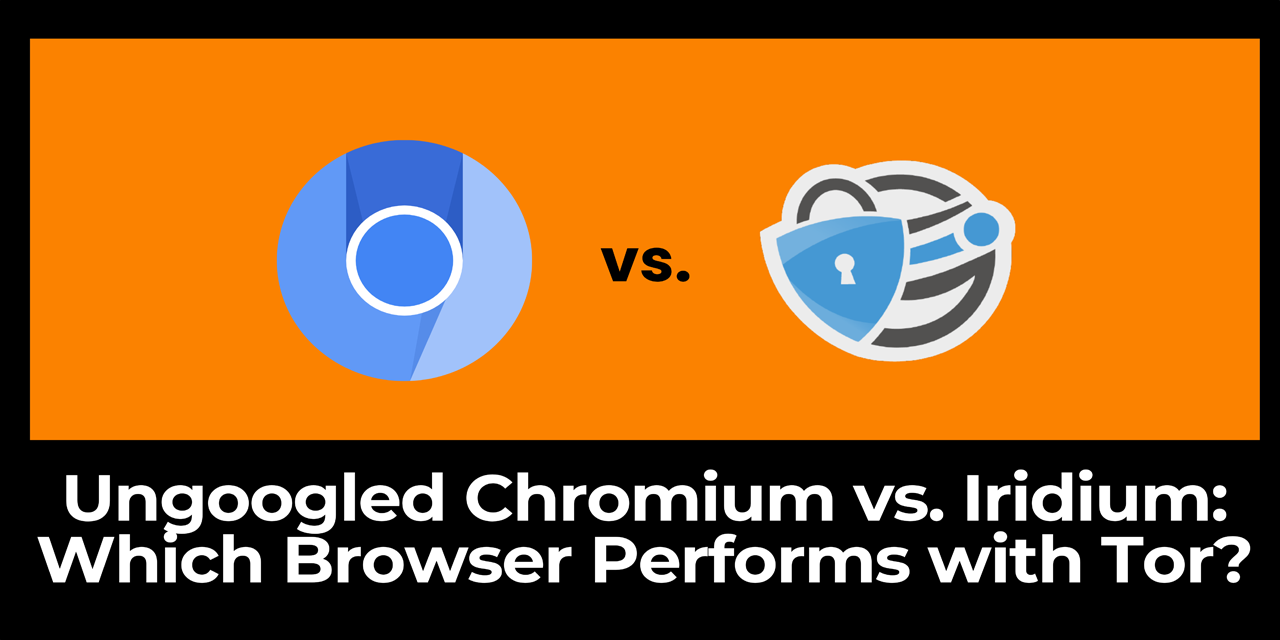 Ungoogled Chromium vs. Iridium Browser: Which Browser Offers Better Privacy with Tor?